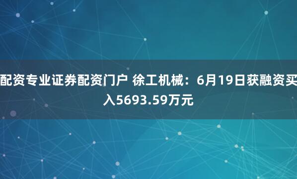 配资专业证券配资门户 徐工机械：6月19日获融资买入5693.59万元