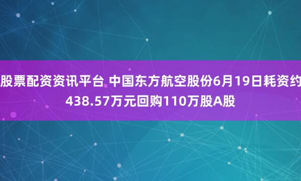 股票配资资讯平台 中国东方航空股份6月19日耗资约438.57万元回购110万股A股