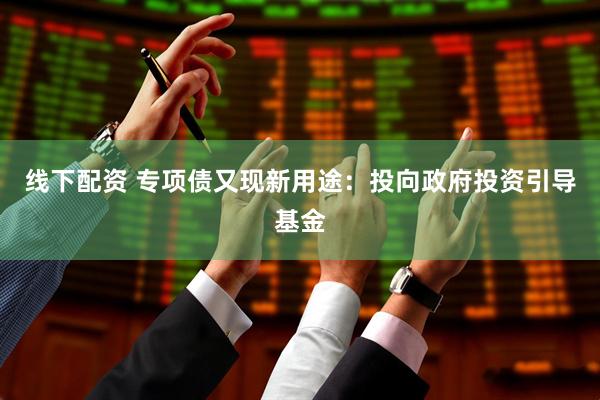 线下配资 专项债又现新用途：投向政府投资引导基金