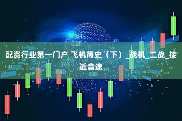 配资行业第一门户 飞机简史（下）_战机_二战_接近音速