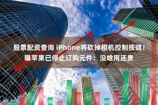 股票配资查询 iPhone将砍掉相机控制按键！曝苹果已停止订购元件：没啥用还贵