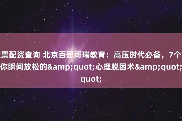 股票配资查询 北京百思可瑞教育：高压时代必备，7个让你瞬间放松的"心理脱困术"
