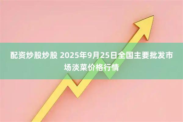 配资炒股炒股 2025年9月25日全国主要批发市场淡菜价格行情