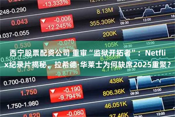 西宁股票配资公司 重审“监狱开拓者”：Netflix纪录片揭秘，拉希德·华莱士为何缺席2025重聚？