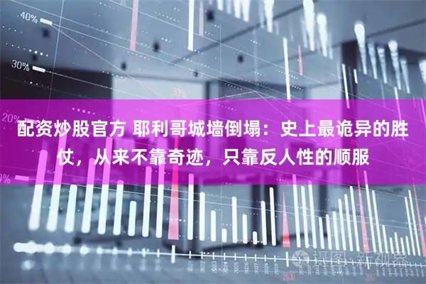 配资炒股官方 耶利哥城墙倒塌：史上最诡异的胜仗，从来不靠奇迹，只靠反人性的顺服