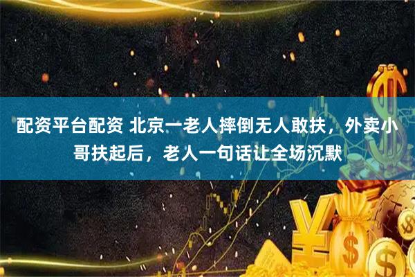 配资平台配资 北京一老人摔倒无人敢扶，外卖小哥扶起后，老人一句话让全场沉默